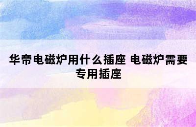 华帝电磁炉用什么插座 电磁炉需要专用插座